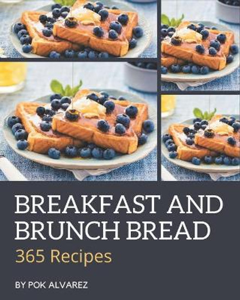 365 Breakfast and Brunch Bread Recipes: Start a New Cooking Chapter with Breakfast and Brunch Bread Cookbook! by Pok Alvarez 9798576396467