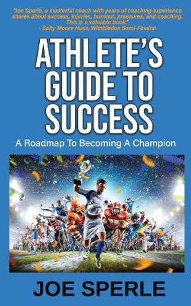 Athlete's Guide to Success: A Roadmap to Becoming a Champion by Joe Sperle 9798599711254