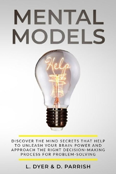 Mental Models: Discover the Mind Secrets That Help to Unleash Your Brain Power and Approach the Right Decision-Making Process for Problem-Solving by Deanna Parrish 9798604388105