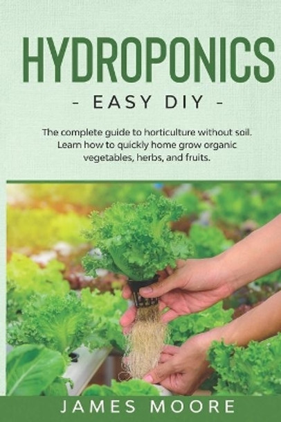 Hydroponics: The complete guide to horticulture without soil. Learn how to quickly grow organic vegetables, herbs, and fruits. Easy DIY by James Moore 9798631630758