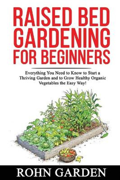 Raised Bed Gardening for Beginners: Everything You Need to Know to Start a Thriving Garden and to Grow Healthy Organic Vegetables the Easy Way! by Rohn Garden 9798636863953