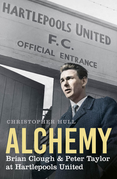 Alchemy: Brian Clough & Peter Taylor at Hartlepools United by Christopher Hull