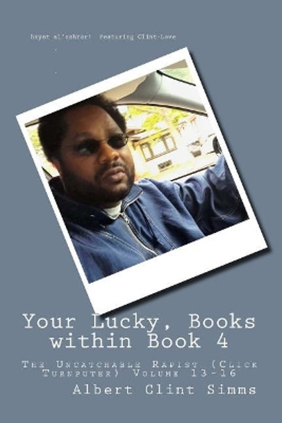 Your Lucky, Books within Book 4: The Uncatchable Rapist (Click Turnputer) volume 13-16 by Albert Clint Simms 9781718618800