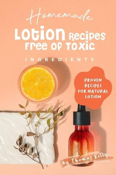 Homemade Lotion Recipes Free of Toxic Ingredients: Proven Recipes for Natural Lotion by Thomas Kelly 9781705729229