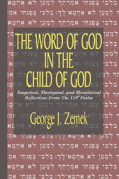 The Word of God in the Child of God: Exegetical, Theological, and Homiletical Reflections from the 119th Psalm by George J Zemek 9781597523806