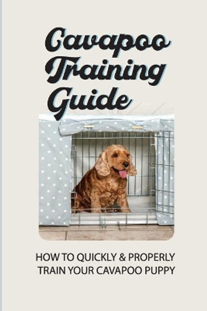 Cavapoo Training Guide: How To Quickly & Properly Train Your Cavapoo Puppy: How To Take Care Of A Cavapoo Puppy by Arnold Magdaleno 9798454299187