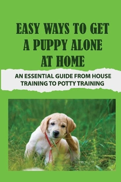 Easy Ways To Get A Puppy Alone At Home: An Essential Guide From House Training To Potty Training: How To Leave Your Dog At Home Alone by Ronald Gandrud 9798455693755