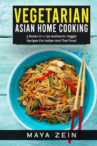 Vegetarian Asian Home Cooking: 3 Books In 1: 150 Authentic Veggie Recipes For Indian And Thai Food by Maya Zein 9798520031444