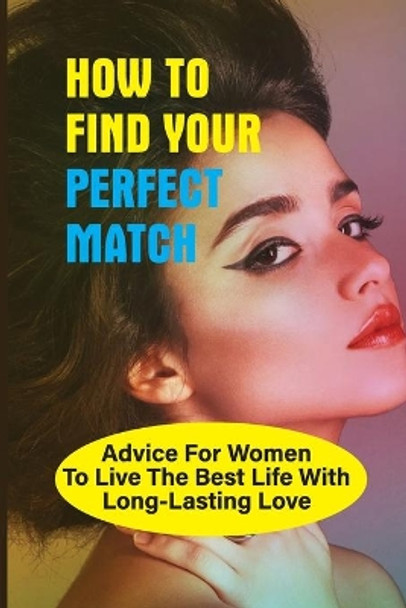 How To Find Your Perfect Match: Advice For Women To Live The Best Life With Long-Lasting Love: Self-Change Book For Women by Delbert Athearn 9798524934475