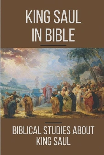 King Saul In Bible: Biblical Studies About King Saul: The Fall Of King Saul by Allen Darcy 9798532898868