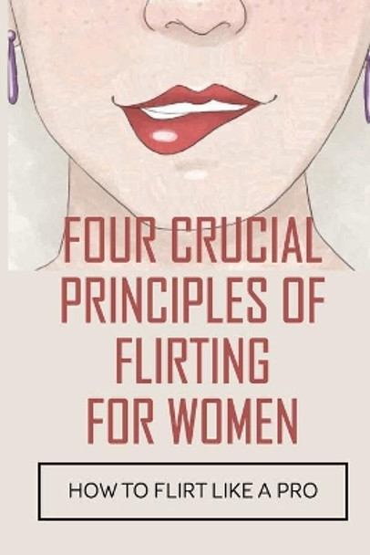 Four Crucial Principles Of Flirting For Women: How To Flirt Like A Pro: The Art Of Flirting by Hosea Hoitt 9798547740633