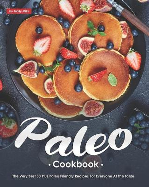 Paleo Cookbook: The Very Best 30 Plus Paleo Friendly Recipes for Everyone at The Table by Molly Mills 9798562837233