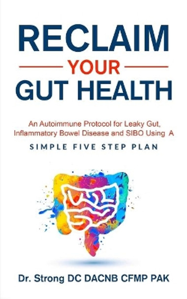 Reclaim Your Gut Health: An Autoimmune Protocol For Leaky Gut, Inflammatory Bowel Disease And SIBO Using A Simple Five Step Plan by Todd Strong 9798572903072