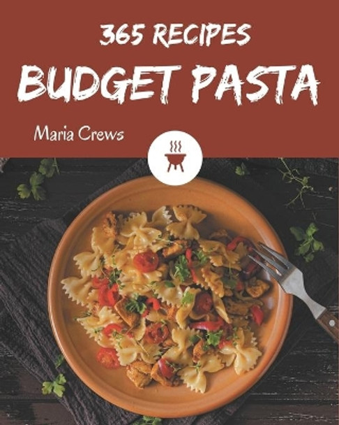 365 Budget Pasta Recipes: A Budget Pasta Cookbook from the Heart! by Maria Crews 9798573373881