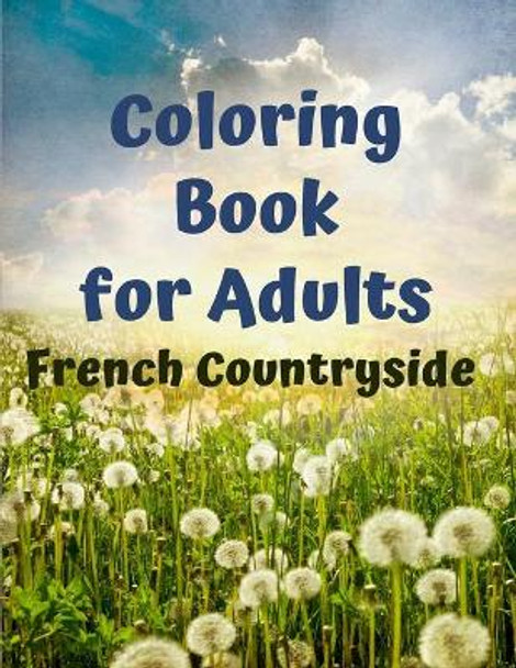 French Countryside Coloring Book for Adults: An Adult Countryside Coloring Books Featuring Charming French Countryside Scenery Including Beautiful Manors, Vineyards by Edition Coloring Nature Se 9798575609605