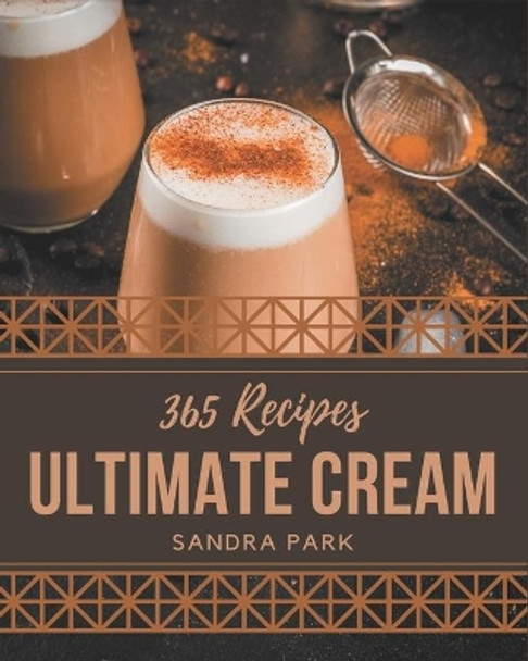 365 Ultimate Cream Recipes: Keep Calm and Try Cream Cookbook by Sandra Park 9798577957827