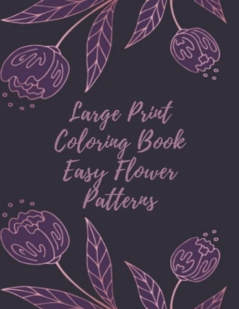 Large Print Coloring Book Easy Flower Patterns: An Adult Coloring Book with Bouquets, Wreaths, Swirls, Patterns, Decorations, Inspirational Designs, and Much More! by Mb Anna 9798578678790