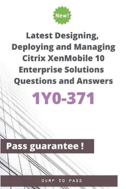 Latest Designing, Deploying and Managing Citrix XenMobile 10 Enterprise Solutions 1Y0-371 Questions and Answers: 1Y0-371 Workbook by Dump To Pass 9798602450590