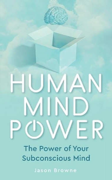 Human Mind Power: The Power of your Subconscious Mind by Jason Browne 9798630272652