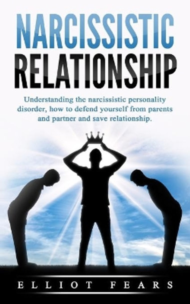 Narcissistic relationship: Understanding the Narcissistic Personality Disorder, How to Defend Yourself from Parents and Partner and Save Relationship. by Elliot Fears 9798612481669