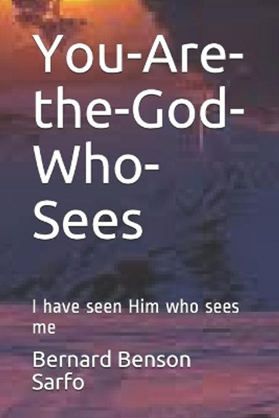 You-Are-the-God-Who-Sees: I have seen Him who sees me by Bernard Benson Sarfo 9798639032257