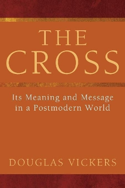 The Cross: Its Meaning and Message in a Postmodern World by Douglas Vickers 9781608994298