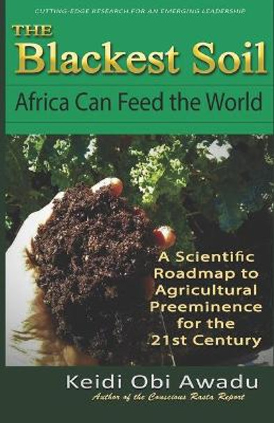 The Blackest Soil: Africa Can Feed the World: A Scientific Roadmap for Agricultural Preeminence for the st Century by Keidi Obi Awadu 9798637662869