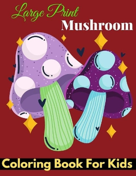 large prints mushroom coloring book for kids: Funny & Cute Large Print Mushroom Coloring Patterns with Big Easy & Simple Drawings, Ideal Gift For Preschoolers, Children, 2-4 Ages. by Baty Brete Books 9798423283421