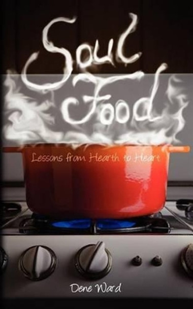 Soul Food: Lessons from Hearth to Heart by Dene Ward 9781936341337