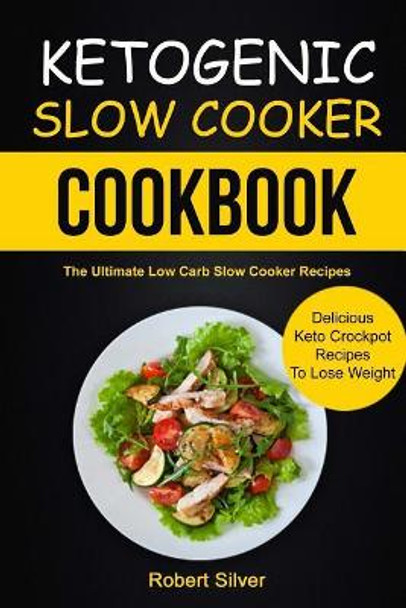 Ketogenic Slow Cooker Cookbook: (2 in 1): The Ultimate Low Carb Slow Cooker Recipes (Delicious Keto Crockpot Recipes to Lose Weight) by Dr Robert Silver 9781981995646