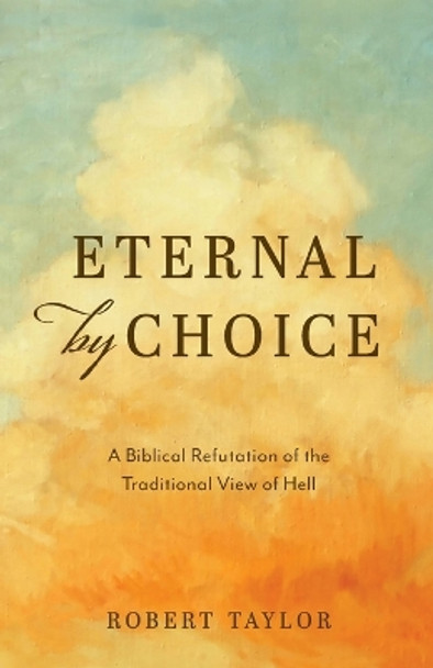 Eternal by Choice: A Biblical Refutation of the Traditional View of Hell by Robert Taylor 9798218079864