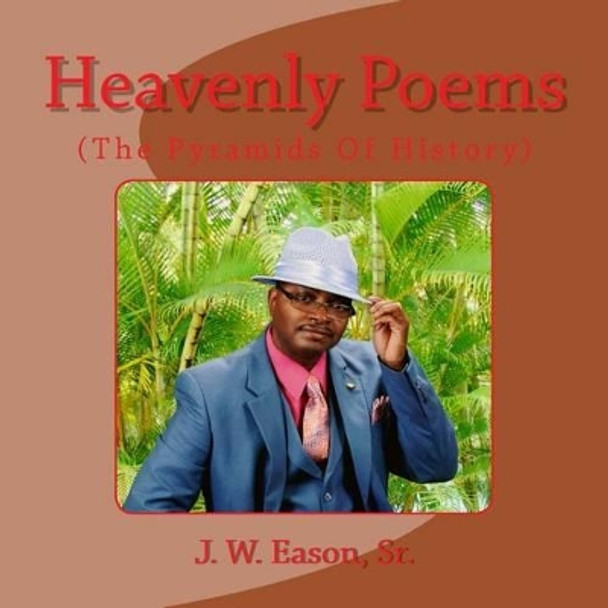 Heavenly Poems (The Pyramids Of History): (The Pyramids Of History) by J W Eason Sr 9781517083434