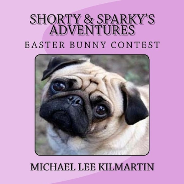 Shorty & Sparky Adventures: The Easter Bunny Contest by Michael Lee Kilmartin 9781981442171
