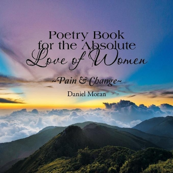 Poetry Book for the Absolute Love of Women: Pain & Change by Daniel Moran 9781984536433