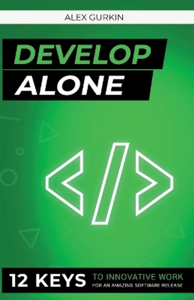 Develop Alone: 12 keys to innovative work for an amazing software release by Alex Gurkin 9781957989884