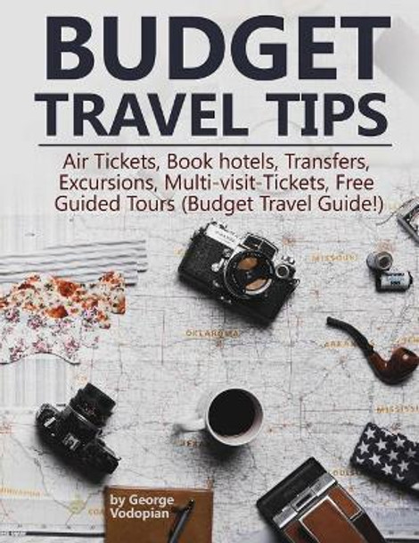 Budget Travel Tips: Air Tickets, Book hotels, Transfers, Excursions, Multi-visit-Tickets, Free Guided Tours (Budget Travel Guide!) by George Vodopian 9781986258098