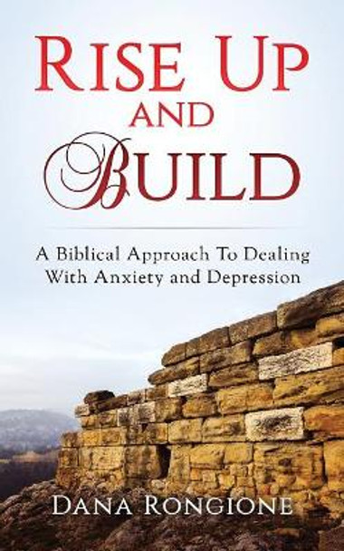 Rise Up and Build: A Biblical Approach To Dealing With Anxiety and Depression by Dana Rongione 9781974028207