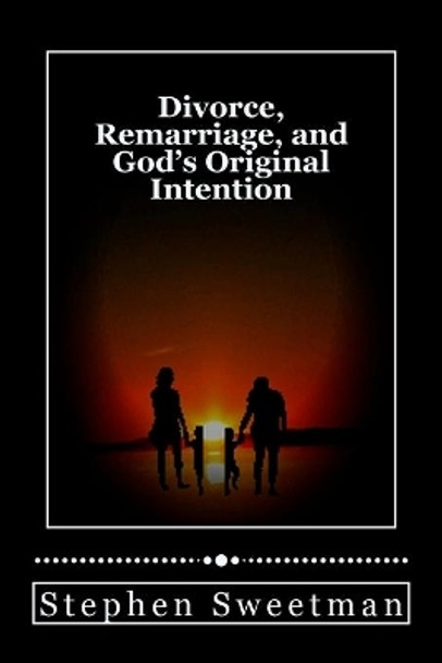 Divorce Remarriage and God's Original Intention by Stephen Sweetman 9781986763165