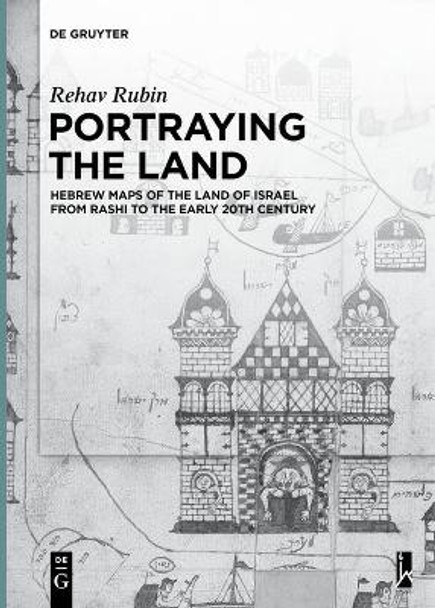 Portraying the Land: Hebrew Maps of the Land of Israel from Rashi to the Early 20th Century by Rehav Rubin 9783110683202