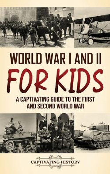 World War I and II for Kids: A Captivating Guide to the First and Second World War by Captivating History 9781637169360