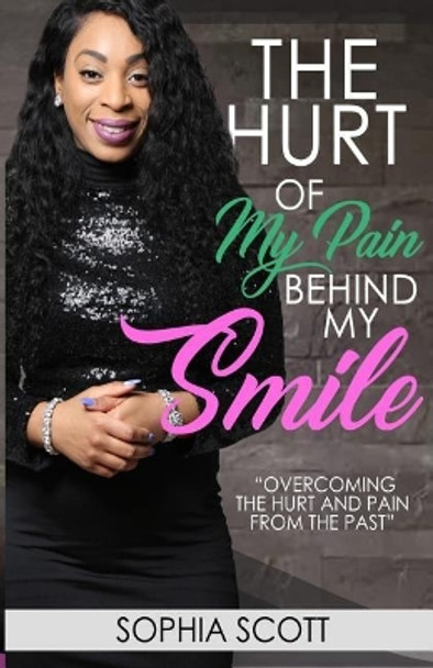 The Hurt of My Pain Behind My Smile: Smiling on the Outside But Wounded on the Inside by Sophia Scott 9781979474870