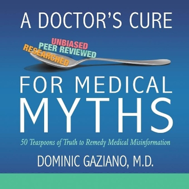 A Doctor's Cure for Medical Myths: 50 Teaspoons of Truth to Remedy Medical Misinformation by M D Dominic Gaziano 9781950282470