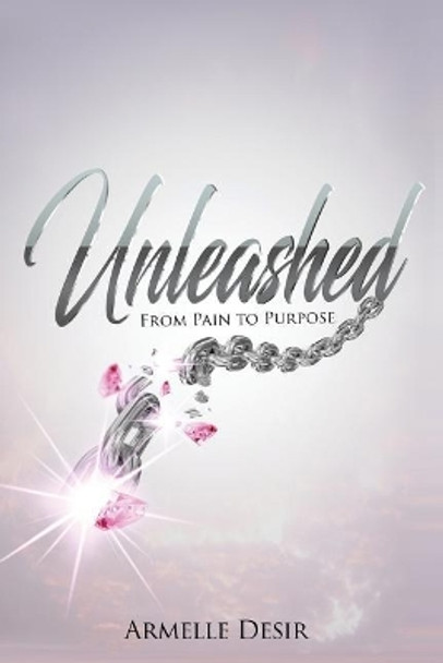 Unleashed: From Pain to Purpose by Armelle Desir 9781974125449