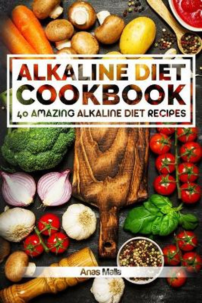 Alkaline Diet Cookbook: Get the Health Benefits of Alkaline Diet & Balance Your Acidity Levels..: 40 Amazing Alkaline Diet Recipes by Anas Malla 9781974214600