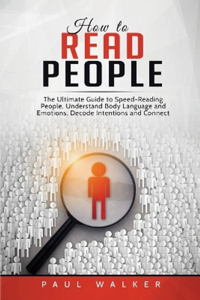 How to Read People: The Ultimate Guide to Speed-Reading People, Understand Body Language and Emotions, Decode Intentions and Connect Effortlessly by Paul Walker 9781801490214