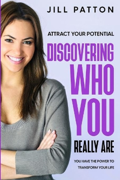 Attract Your Potential: Discovering Who You Really Are - You Have The Power To Transform Your Life by Jill Patton 9781804280485