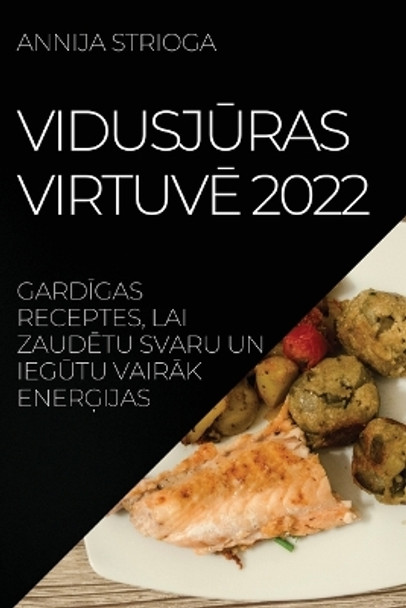 VidusjŪras VirtuvĒ 2022: GardĪgas Receptes, Lai ZaudĒtu Svaru Un IegŪtu VairĀk EnerĢijas by Annija Strioga 9781837520039