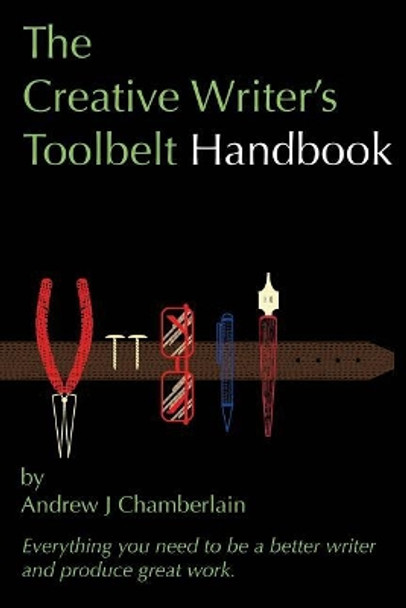 The Creative Writer's Toolbelt Handbook: Everything You Need to Be a Better Writer and Produce Great Work by Andrew J Chamberlain 9781976168406