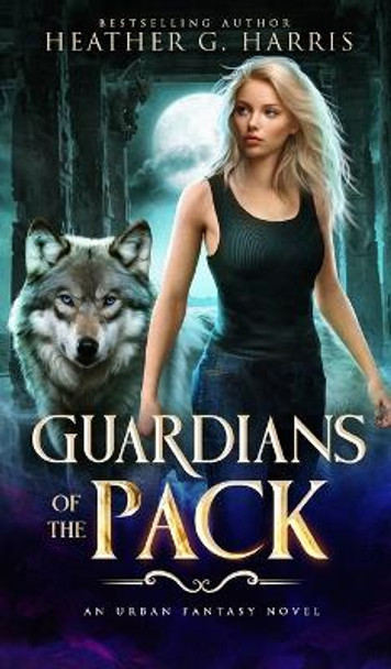 Guardians of the Pack: An Urban Fantasy Novel by Heather G Harris 9781915384188