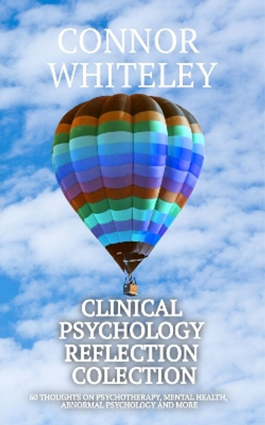 Clinical Psychology Reflection Collection: 60 Thoughts On Psychotherapy, Mental Health, Abnormal Psychology and More by Connor Whiteley 9781916847248